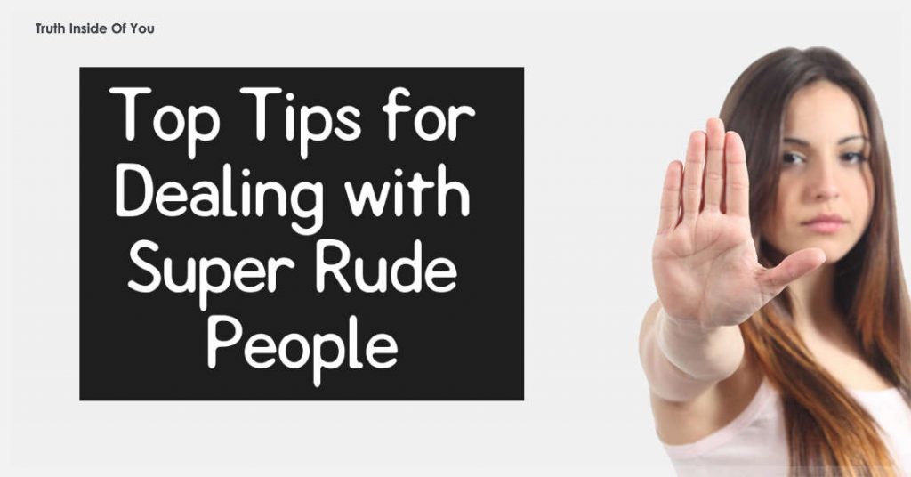 Top Tips For Dealing With Super Rude People Truth Inside Of You 7318
