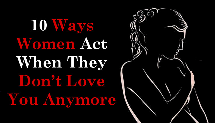 10 Ways Women Act When They Don T Love You Anymore