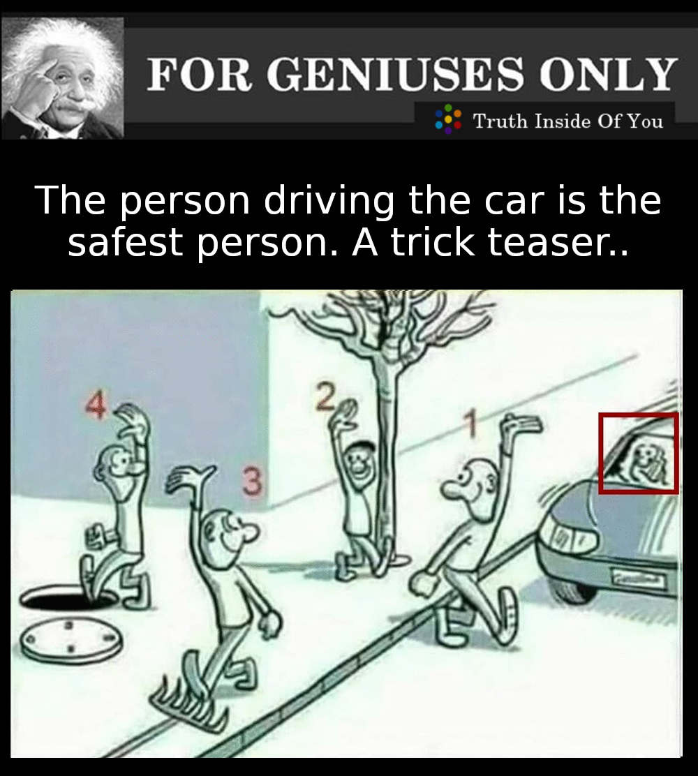 The person driving the car is the safest person.